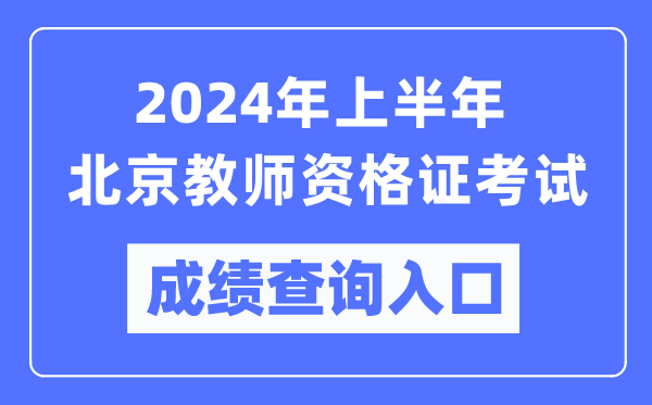 2024年上半年北京教师资格证考试成绩查询入口(https://ntce.neea.edu.cn/)
