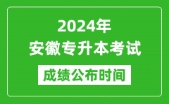 2024年安徽专升本考试成绩公布时间_专升本成绩什么时候出来？
