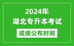 2024年湖北专升本考试成绩公布时间_专升本成绩什么时候出来？