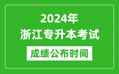2024年浙江专升本考试成绩公布时间_专升本成绩什么时候出来？