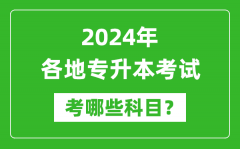 <b>2024年各省份专升本考试科目汇总表</b>