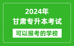 2024年甘肃专升本可以报考哪些大学？