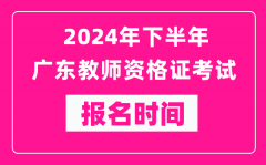 2024年下半年广东教师资格证考试报名时间是什么时候？