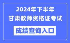 2024年下半年甘肃教师资格证考试成绩查询入口（http://ntce.neea.edu.cn/）