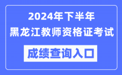 2024年下半年黑龙江教师资格证考试成绩查询入口（http://ntce.neea.edu.cn/）