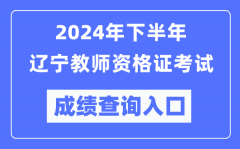 2024年下半年辽宁教师资格证考试成绩查询入口（http://ntce.neea.edu.cn/）