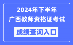2024年下半年广西教师资格证考试成绩查询入口（http://ntce.neea.edu.cn/）
