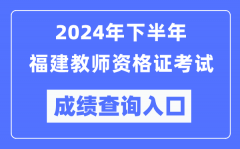 2024年下半年福建教师资格证考试成绩查询入口（http://ntce.neea.edu.cn/）