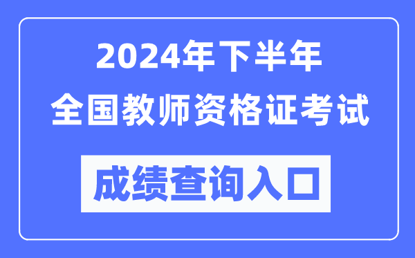 2024年下半年全国中小学教师资格证考试成绩查询入口（http://ntce.neea.edu.cn/）