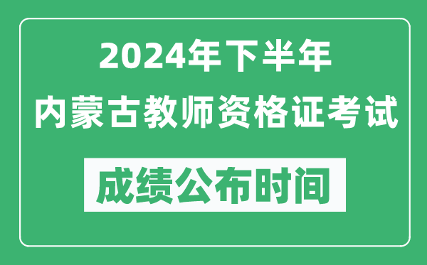 2024年下半年内蒙古教师资格证考试成绩公布时间是什么时候？