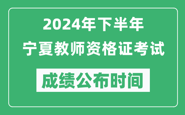 2024年下半年宁夏教师资格证考试成绩公布时间是什么时候？