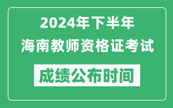 2024年下半年海南教师资格证考试成绩公布时间是什么时候？