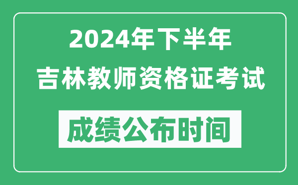 2024年下半年吉林教师资格证考试成绩公布时间是什么时候？