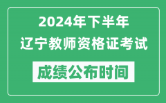 2024年下半年辽宁教师资格证考试成绩公布时间是什么时候？