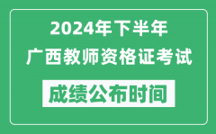 2024年下半年广西教师资格证考试成绩公布时间是什么时候？