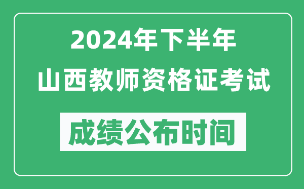 2024年下半年山西教师资格证考试成绩公布时间是什么时候？