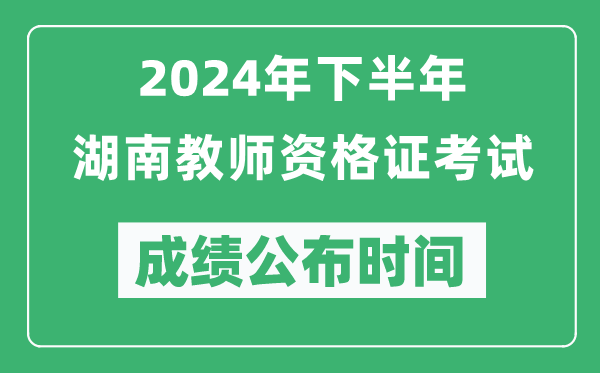 2024年下半年湖南教师资格证考试成绩公布时间是什么时候？
