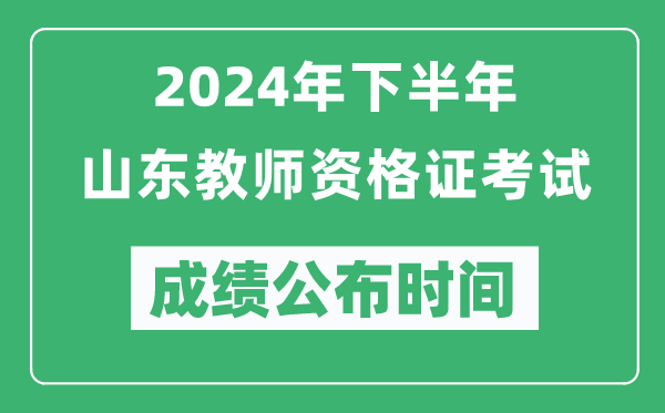 2024年下半年山东教师资格证考试成绩公布时间是什么时候？