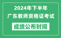 2024年下半年广东教师资格证考试成绩公布时间是什么时候？