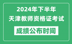 2024年下半年天津教师资格证考试成绩公布时间是什么时候？