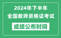 <b>2024年下半年全国中小学教师资格证考试成绩公布时间是什么时候？</b>