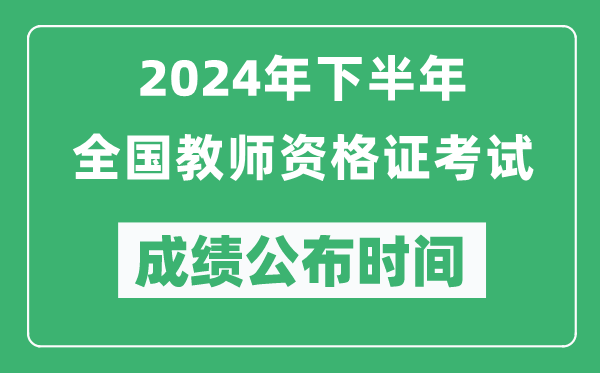 2024年下半年全国中小学教师资格证考试成绩公布时间是什么时候？