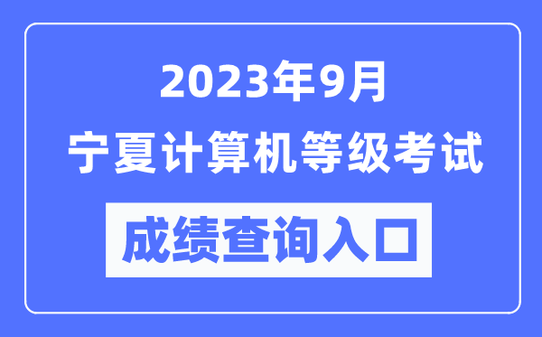 2023年9月宁夏计算机等级考试成绩查询入口(https://www.neea.edu.cn/)