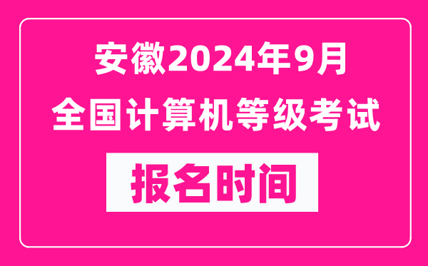 安徽2024年9月全国计算机等级考试报名时间（附报名入口）