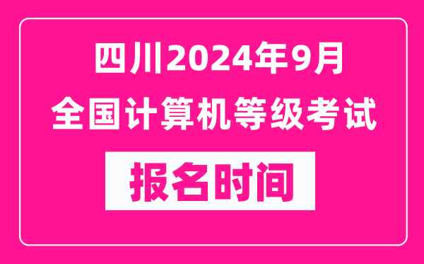 四川2024年9月全国计算机等级考试报名时间（附报名入口）