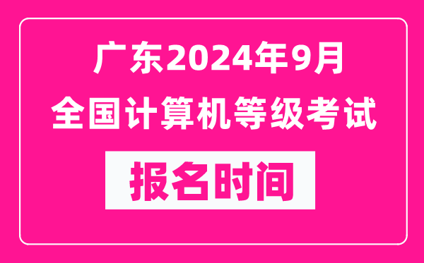 广东2024年9月全国计算机等级考试报名时间（附报名入口）
