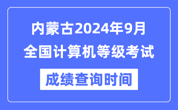 内蒙古2024年9月全国计算机等级考试成绩查询时间是什么时候？