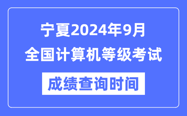 宁夏2024年9月全国计算机等级考试成绩查询时间是什么时候？