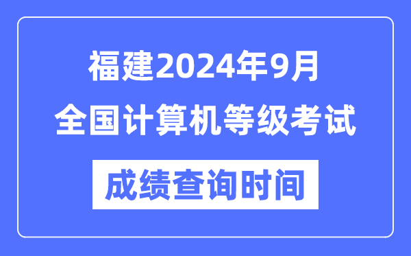 福建2024年9月全国计算机等级考试成绩查询时间是什么时候？