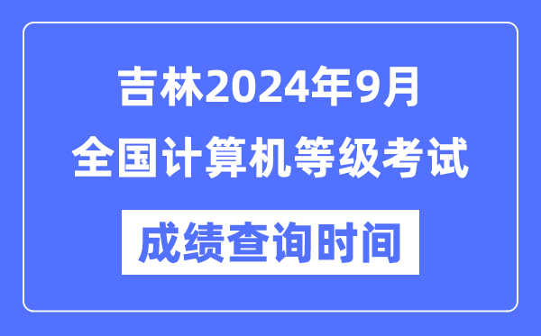 吉林2024年9月全国计算机等级考试成绩查询时间是什么时候?