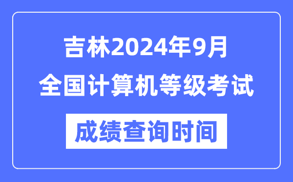 吉林2024年9月全国计算机等级考试成绩查询时间是什么时候？