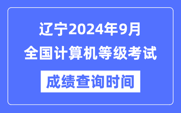 辽宁2024年9月全国计算机等级考试成绩查询时间是什么时候？