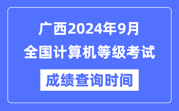 广西2024年9月全国计算机等级考试成绩查询时间是什么时候？