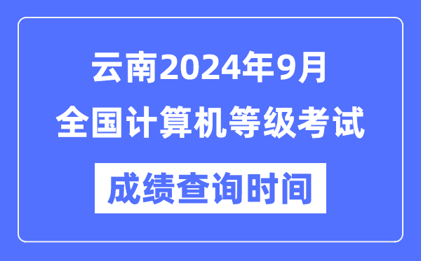 云南2024年9月全国计算机等级考试成绩查询时间是什么时候？