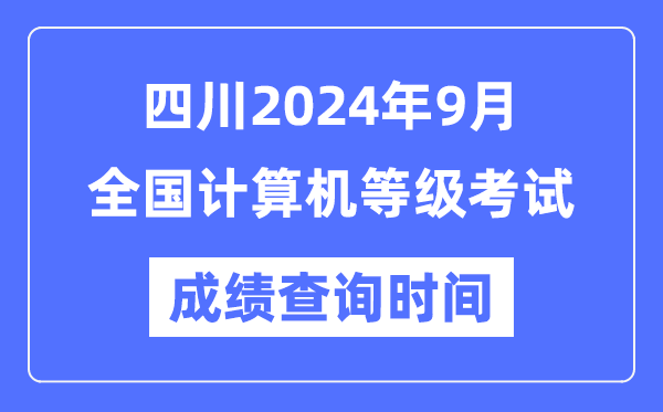 四川2024年9月全国计算机等级考试成绩查询时间是什么时候？