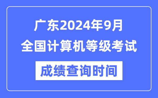 广东2024年9月全国计算机等级考试成绩查询时间是什么时候？