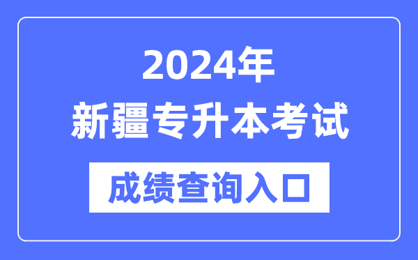 2024年新疆专升本考试成绩查询入口（https://www.xjzk.gov.cn/）