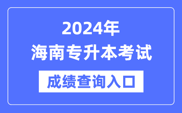 2024年海南专升本考试成绩查询入口（https://ea.hainan.gov.cn/）