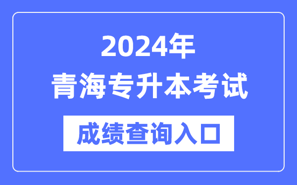 2024年青海专升本考试成绩查询入口（http://www.qhjyks.com/）