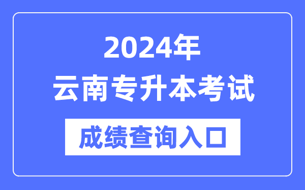 2024年云南专升本考试成绩查询入口（https://www.ynzs.cn/）