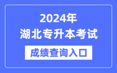 2024年湖北专升本考试成绩查询入口（http://www.hbea.edu.cn/）