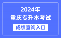 2024年重庆专升本考试成绩查询入口（https://www.cqksy.cn/）