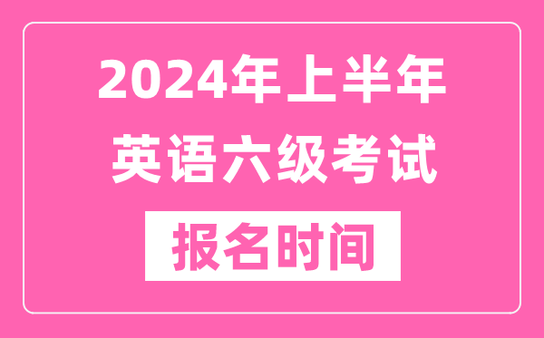 2024年上半年英语六级考试报名时间（附六级考试报名官网入口）