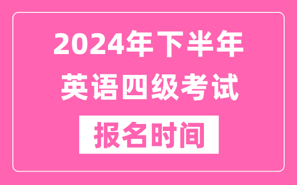 2024年下半年英语四级考试报名时间（附四级考试报名官网入口）