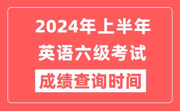 2024年上半年英语六级成绩查询时间（附六级成绩查询入口）