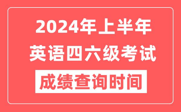 2024年上半年英语四六级成绩查询时间（附四六级成绩查询入口）